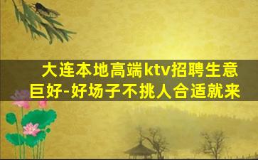 大连本地高端ktv招聘生意巨好-好场子不挑人合适就来